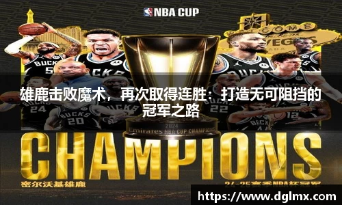 雄鹿击败魔术，再次取得连胜：打造无可阻挡的冠军之路