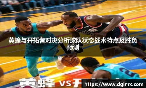 黄蜂与开拓者对决分析球队状态战术特点及胜负预测