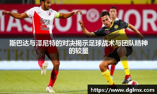 斯巴达与泽尼特的对决揭示足球战术与团队精神的较量