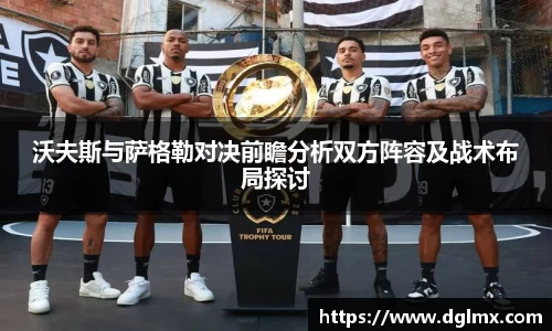 沃夫斯与萨格勒对决前瞻分析双方阵容及战术布局探讨