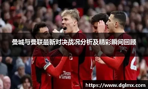 曼城与曼联最新对决战况分析及精彩瞬间回顾