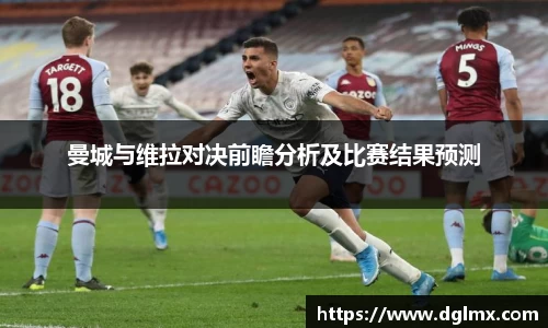 曼城与维拉对决前瞻分析及比赛结果预测