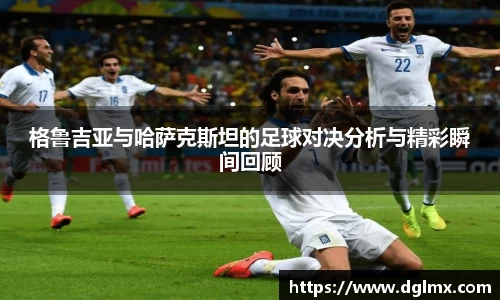 格鲁吉亚与哈萨克斯坦的足球对决分析与精彩瞬间回顾