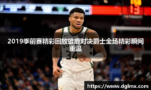 2019季前赛精彩回放雄鹿对决爵士全场精彩瞬间重温