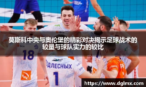 莫斯科中央与奥伦堡的精彩对决揭示足球战术的较量与球队实力的较比