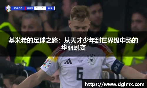 基米希的足球之路：从天才少年到世界级中场的华丽蜕变