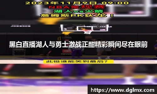 黑白直播湖人与勇士激战正酣精彩瞬间尽在眼前