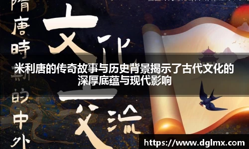米利唐的传奇故事与历史背景揭示了古代文化的深厚底蕴与现代影响