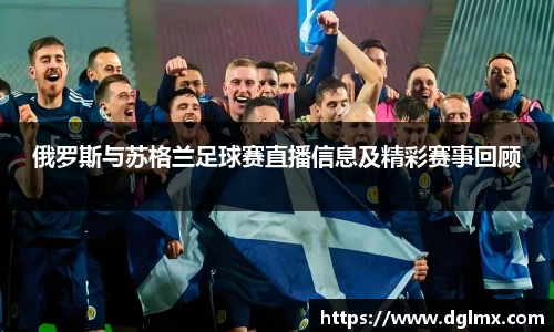 俄罗斯与苏格兰足球赛直播信息及精彩赛事回顾