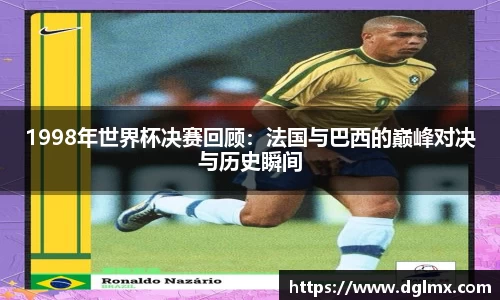 1998年世界杯决赛回顾：法国与巴西的巅峰对决与历史瞬间