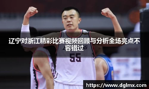 辽宁对浙江精彩比赛视频回顾与分析全场亮点不容错过