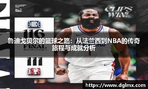 鲁迪戈贝尔的篮球之路：从法兰西到NBA的传奇旅程与成就分析