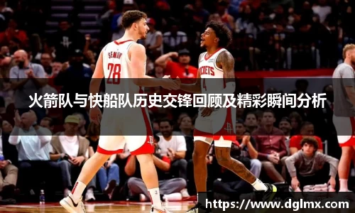 火箭队与快船队历史交锋回顾及精彩瞬间分析