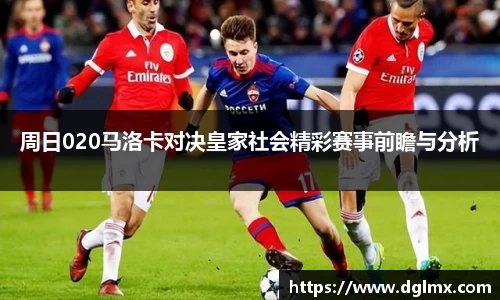周日020马洛卡对决皇家社会精彩赛事前瞻与分析