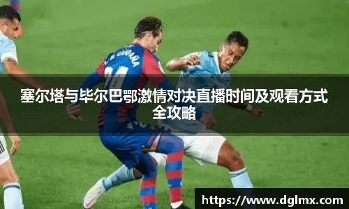 塞尔塔与毕尔巴鄂激情对决直播时间及观看方式全攻略