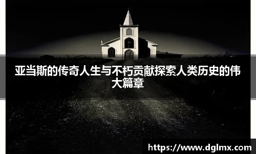 亚当斯的传奇人生与不朽贡献探索人类历史的伟大篇章